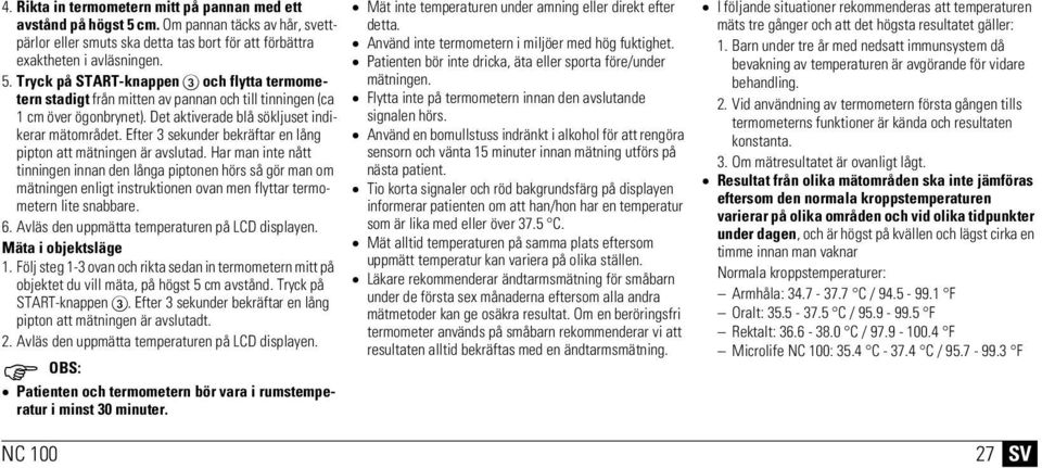 Har man inte nått tinningen innan den långa piptonen hörs så gör man om mätningen enligt instruktionen ovan men flyttar termometern lite snabbare. 6. Avläs den uppmätta temperaturen på LCD displayen.