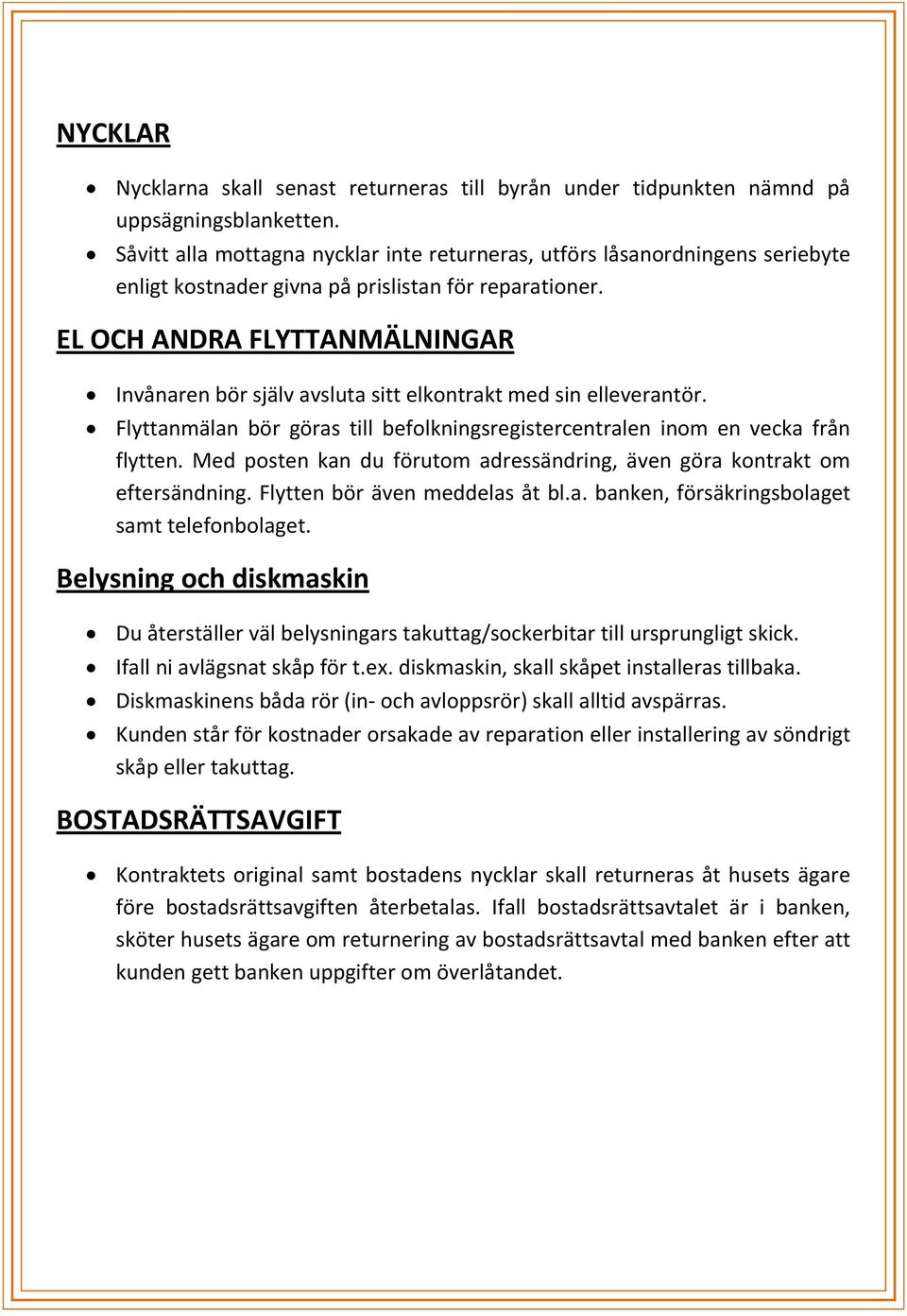 EL OCH ANDRA FLYTTANMÄLNINGAR Invånaren bör själv avsluta sitt elkontrakt med sin elleverantör. Flyttanmälan bör göras till befolkningsregistercentralen inom en vecka från flytten.