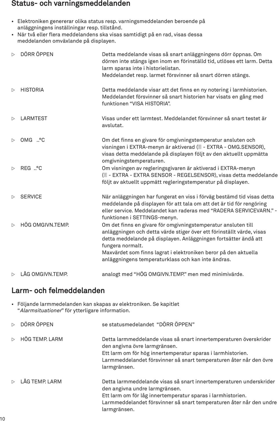 Om dörren inte stängs igen inom en förinställd tid, utlöses ett larm. Detta larm sparas inte i historielistan. Meddelandet resp. larmet försvinner så snart dörren stängs.
