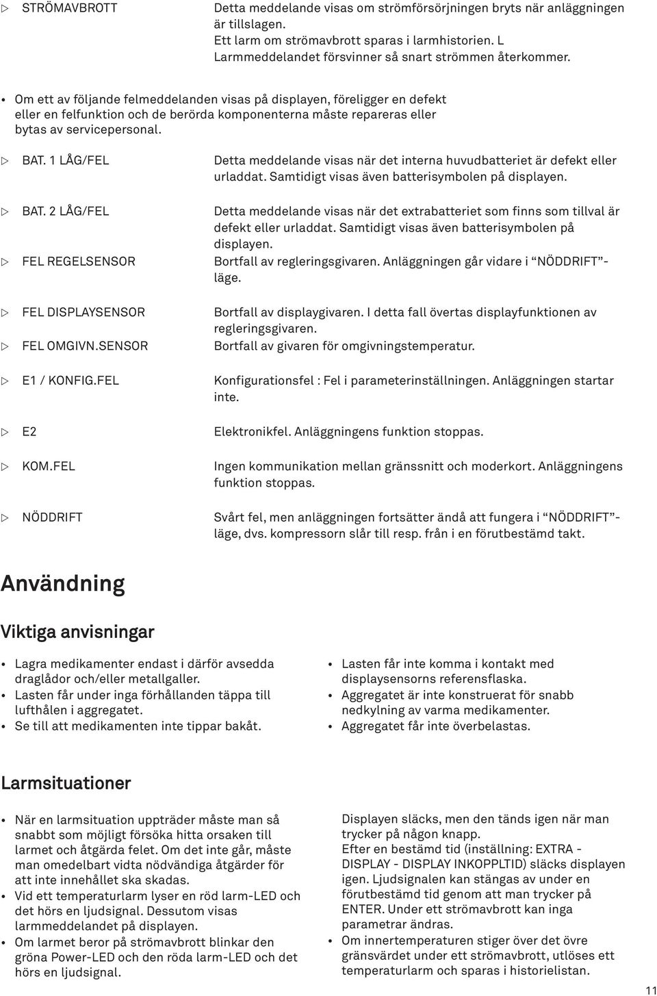 Om ett av följande felmeddelanden visas på displayen, föreligger en defekt eller en felfunktion och de berörda komponenterna måste repareras eller bytas av servicepersonal. BAT.