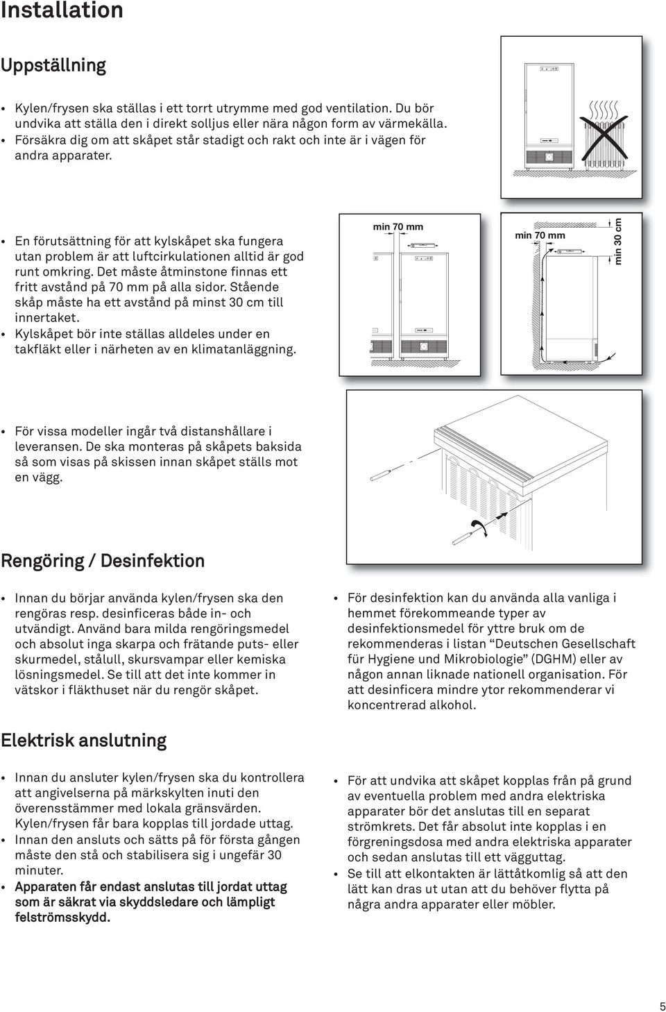 Uppställning min 70 mm min 70 mm min 30 cm Kylen/frysen ska ställas i ett torrt utrymme med god ventilation. Du bör undvika att ställa den i direkt solljus eller nära någon form av värmekälla.