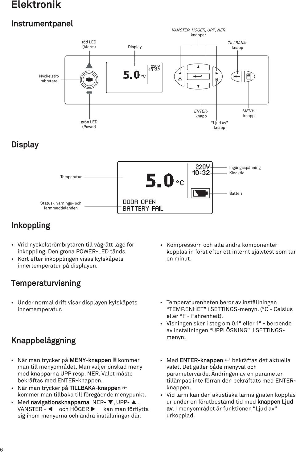 läge för inkoppling. Den gröna POWER-LED tänds. Kort efter inkopplingen visas kylskåpets innertemperatur på displayen.