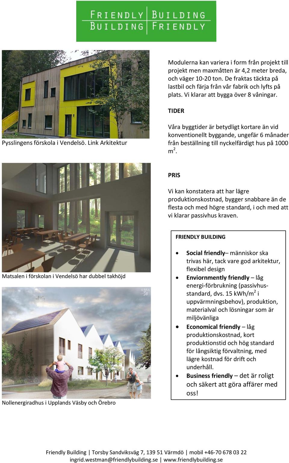 Link Arkitektur Våra byggtider är betydligt kortare än vid konventionellt byggande, ungefär 6 månader från beställning till nyckelfärdigt hus på 1000 m 2.