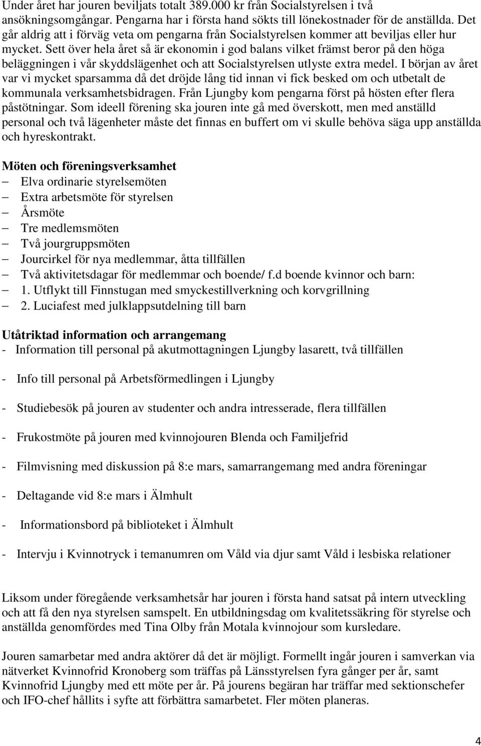 Sett över hela året så är ekonomin i god balans vilket främst beror på den höga beläggningen i vår skyddslägenhet och att Socialstyrelsen utlyste extra medel.
