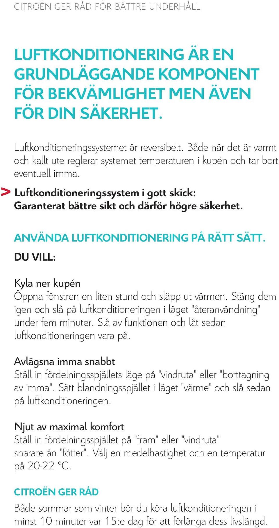 ANVÄNDA LUFTKONDITIONERING PÅ RÄTT SÄTT. DU VILL: Kyla ner kupén Öppna fönstren en liten stund och släpp ut värmen.