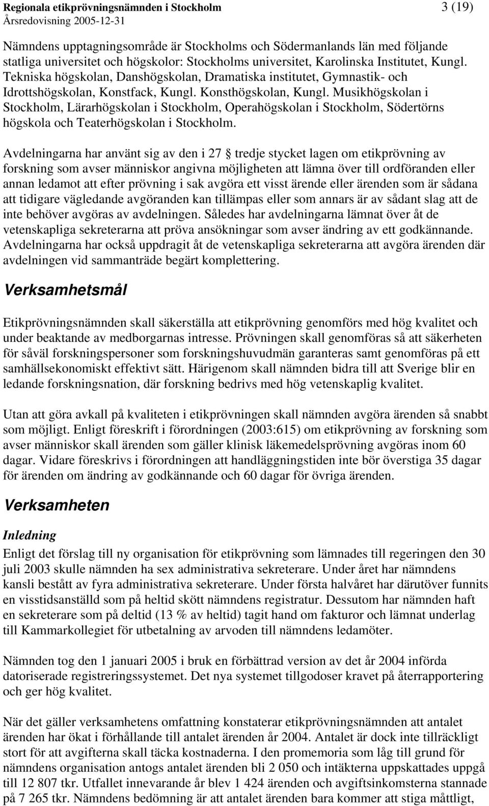 Musikhögskolan i Stockholm, Lärarhögskolan i Stockholm, Operahögskolan i Stockholm, Södertörns högskola och Teaterhögskolan i Stockholm.