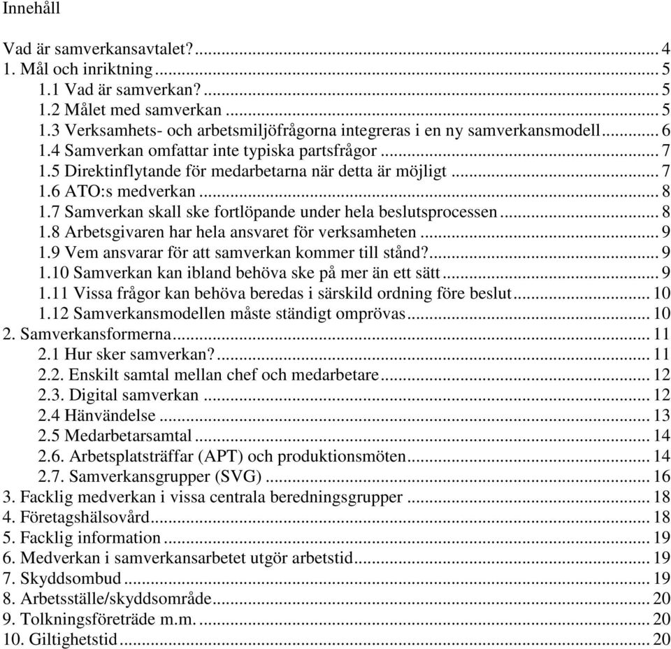 7 Samverkan skall ske fortlöpande under hela beslutsprocessen... 8 1.8 Arbetsgivaren har hela ansvaret för verksamheten... 9 1.9 Vem ansvarar för att samverkan kommer till stånd?... 9 1.10 Samverkan kan ibland behöva ske på mer än ett sätt.