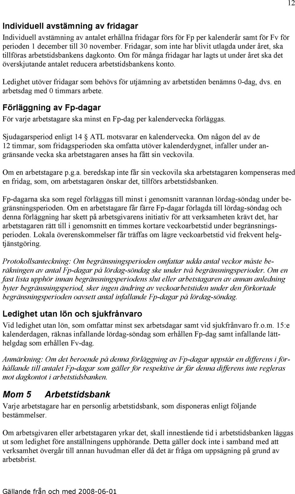 Om för många fridagar har lagts ut under året ska det överskjutande antalet reducera arbetstidsbankens konto. Ledighet utöver fridagar som behövs för utjämning av arbetstiden benämns 0-dag, dvs.