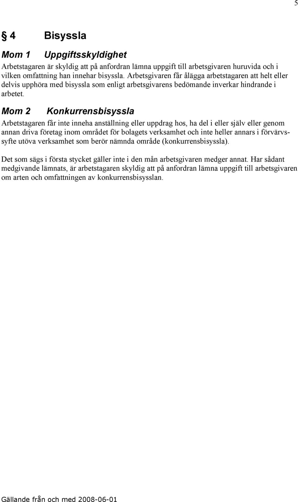 Mom 2 Konkurrensbisyssla Arbetstagaren får inte inneha anställning eller uppdrag hos, ha del i eller själv eller genom annan driva företag inom området för bolagets verksamhet och inte heller annars