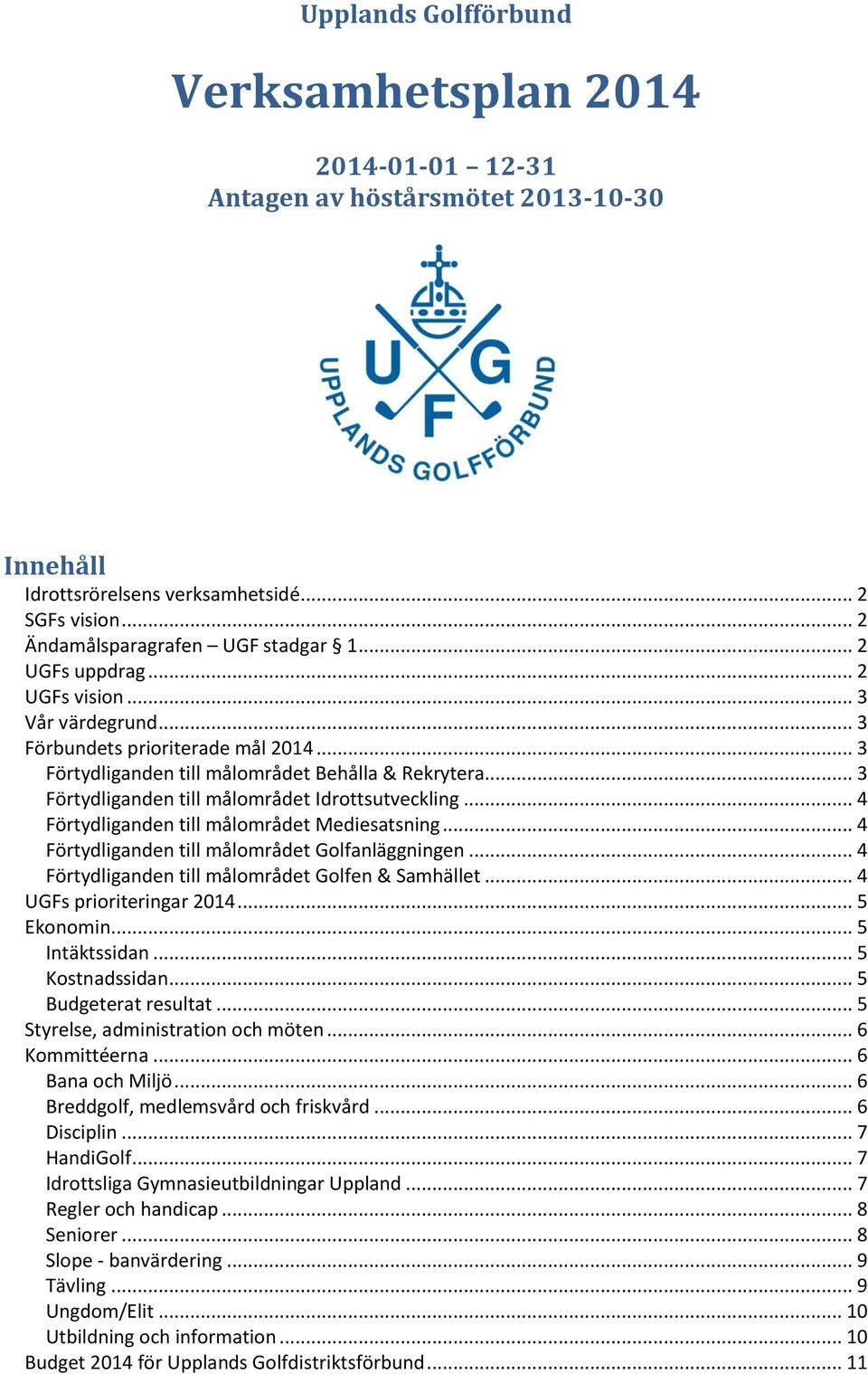 .. 3 Förtydliganden till målområdet Idrottsutveckling... 4 Förtydliganden till målområdet Mediesatsning... 4 Förtydliganden till målområdet Golfanläggningen.