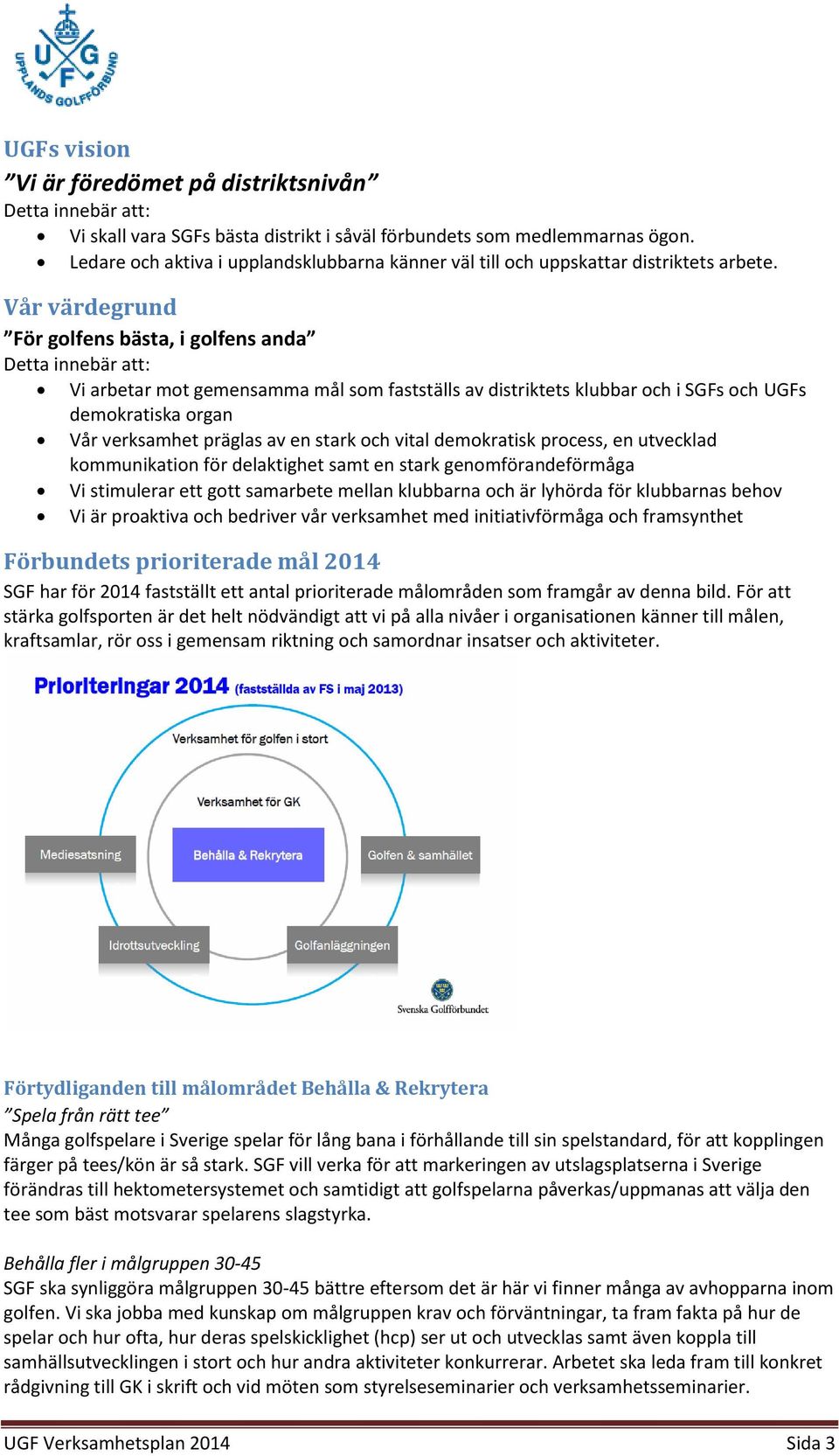 Vår värdegrund För golfens bästa, i golfens anda Detta innebär att: Vi arbetar mot gemensamma mål som fastställs av distriktets klubbar och i SGFs och UGFs demokratiska organ Vår verksamhet präglas