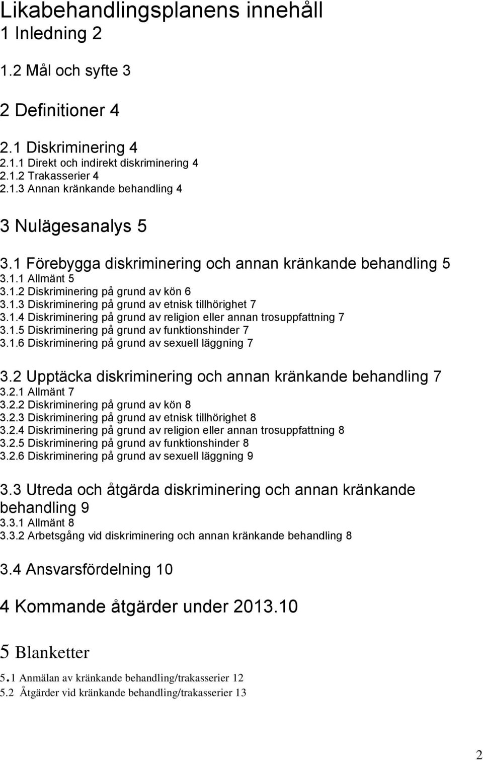 1.5 Diskriminering på grund av funktionshinder 7 3.1.6 Diskriminering på grund av sexuell läggning 7 3.2 Upptäcka diskriminering och annan kränkande behandling 7 3.2.1 Allmänt 7 3.2.2 Diskriminering på grund av kön 8 3.