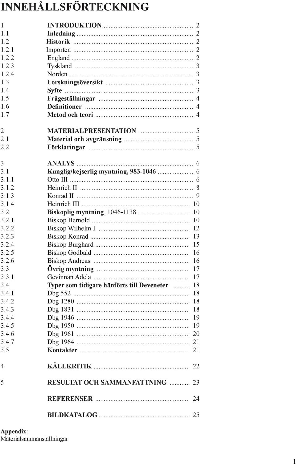 .. 6 3.1.2 Heinrich II... 8 3.1.3 Konrad II... 9 3.1.4 Heinrich III... 10 3.2 Biskoplig myntning, 1046-1138... 10 3.2.1 Biskop Bernold... 10 3.2.2 Biskop Wilhelm I... 12 3.2.3 Biskop Konrad... 13 3.2.4 Biskop Burghard.
