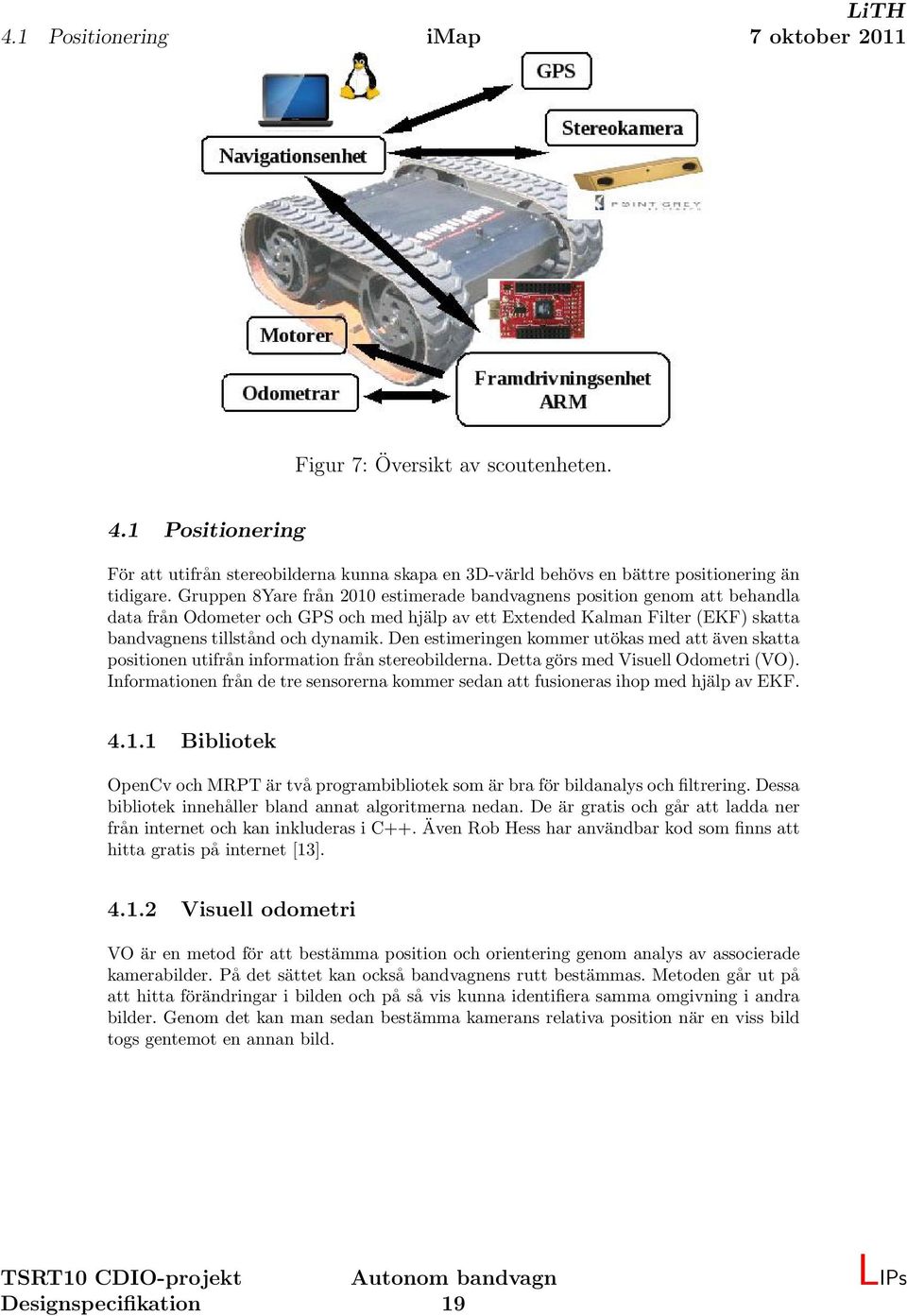 Den estimeringen kommer utökas med att även skatta positionen utifrån information från stereobilderna. Detta görs med Visuell Odometri (VO).