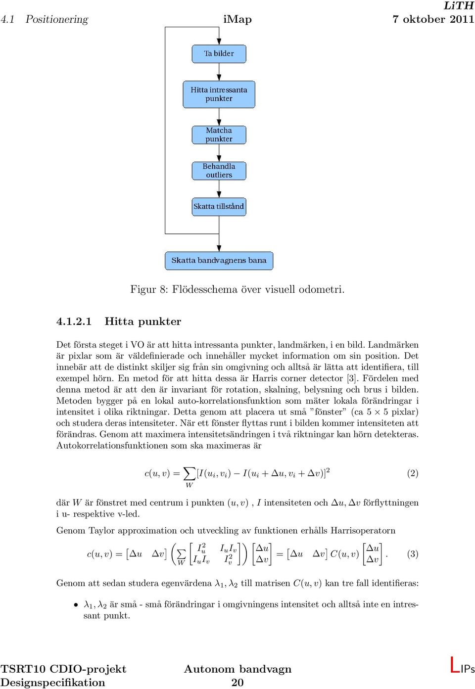 Det innebär att de distinkt skiljer sig från sin omgivning och alltså är lätta att identifiera, till exempel hörn. En metod för att hitta dessa är Harris corner detector [3].