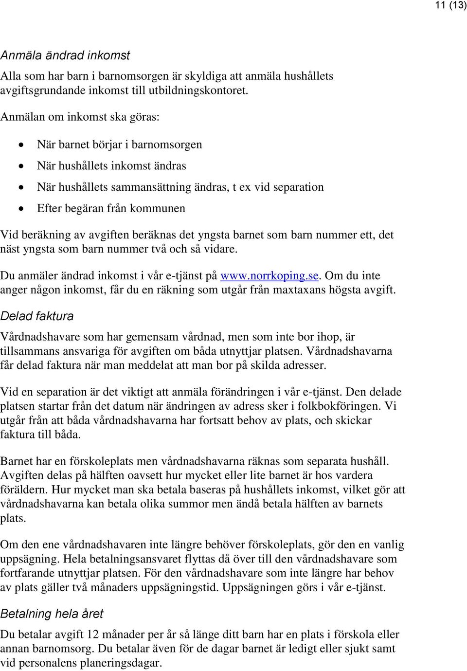 avgiften beräknas det yngsta barnet som barn nummer ett, det näst yngsta som barn nummer två och så vidare. Du anmäler ändrad inkomst i vår e-tjänst på www.norrkoping.se.