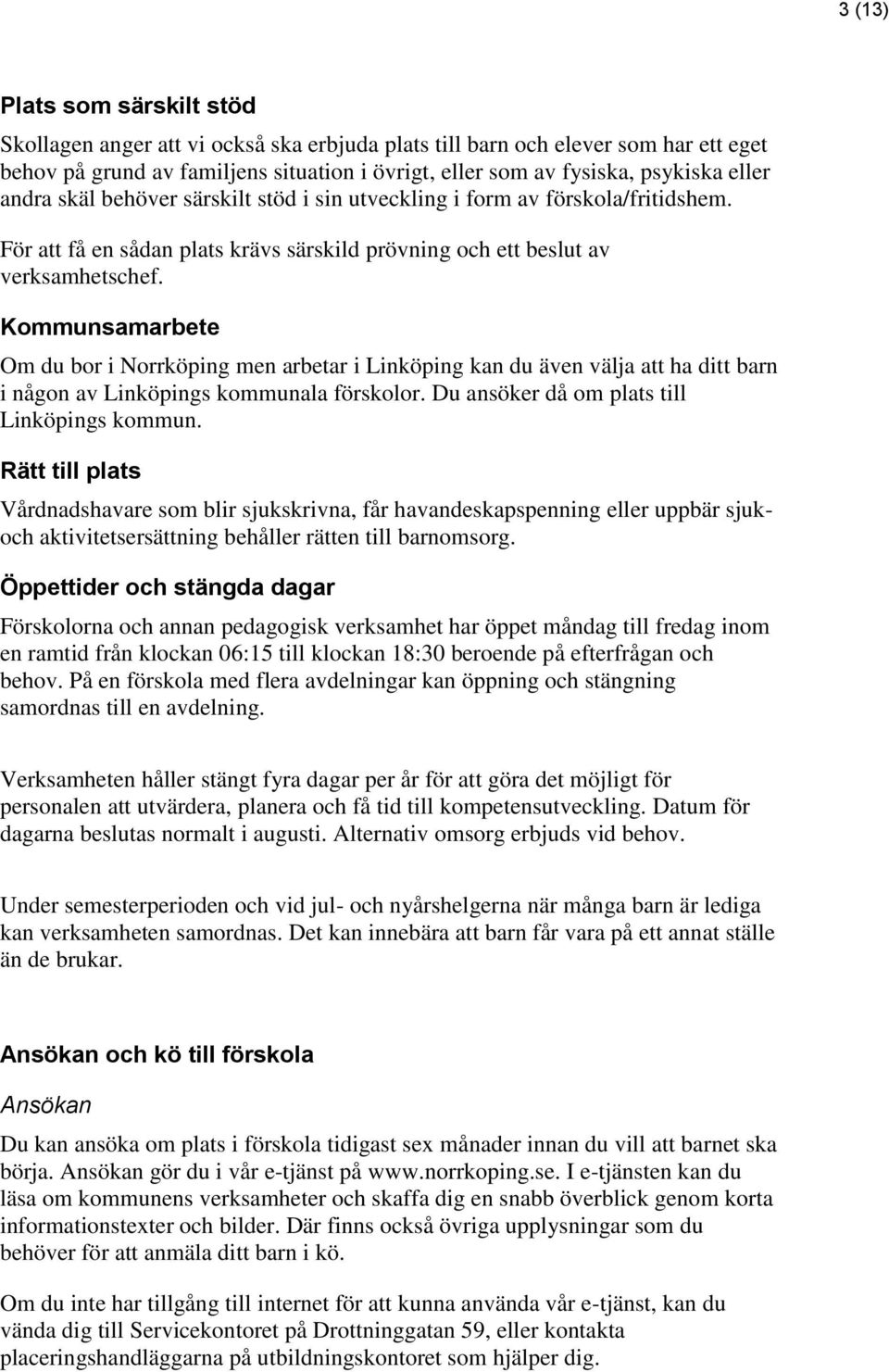 Kommunsamarbete Om du bor i Norrköping men arbetar i Linköping kan du även välja att ha ditt barn i någon av Linköpings kommunala förskolor. Du ansöker då om plats till Linköpings kommun.