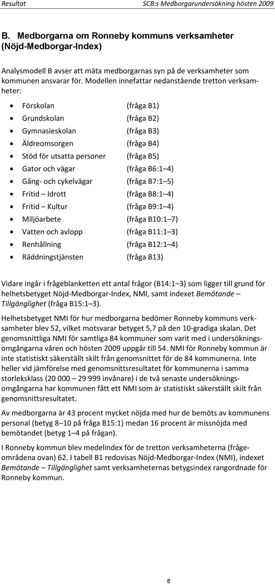 Modellen innefattar nedanstående tretton verksamheter: Förskolan (fråga B1) Grundskolan (fråga B2) Gymnasieskolan (fråga B3) Äldreomsorgen (fråga B4) Stöd för utsatta personer (fråga B5) Gator och
