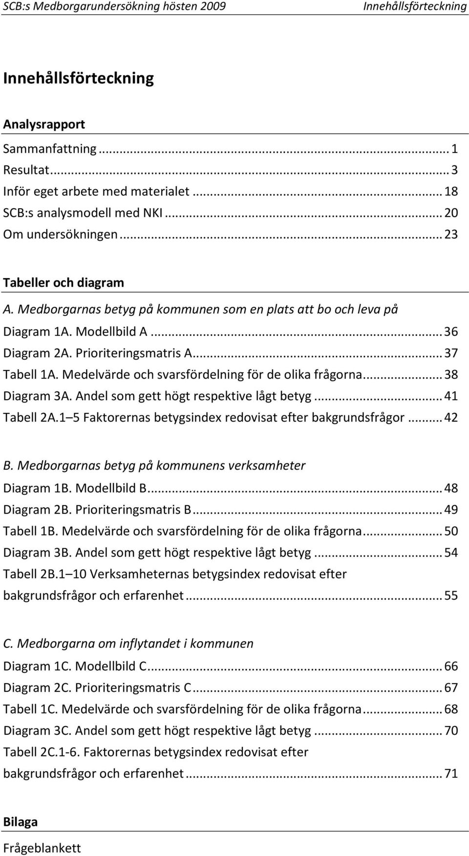 Medelvärde och svarsfördelning för de olika frågorna... 38 Diagram 3A. Andel som gett högt respektive lågt betyg... 41 Tabell 2A.1 5 Faktorernas betygsindex redovisat efter bakgrundsfrågor... 42 B.