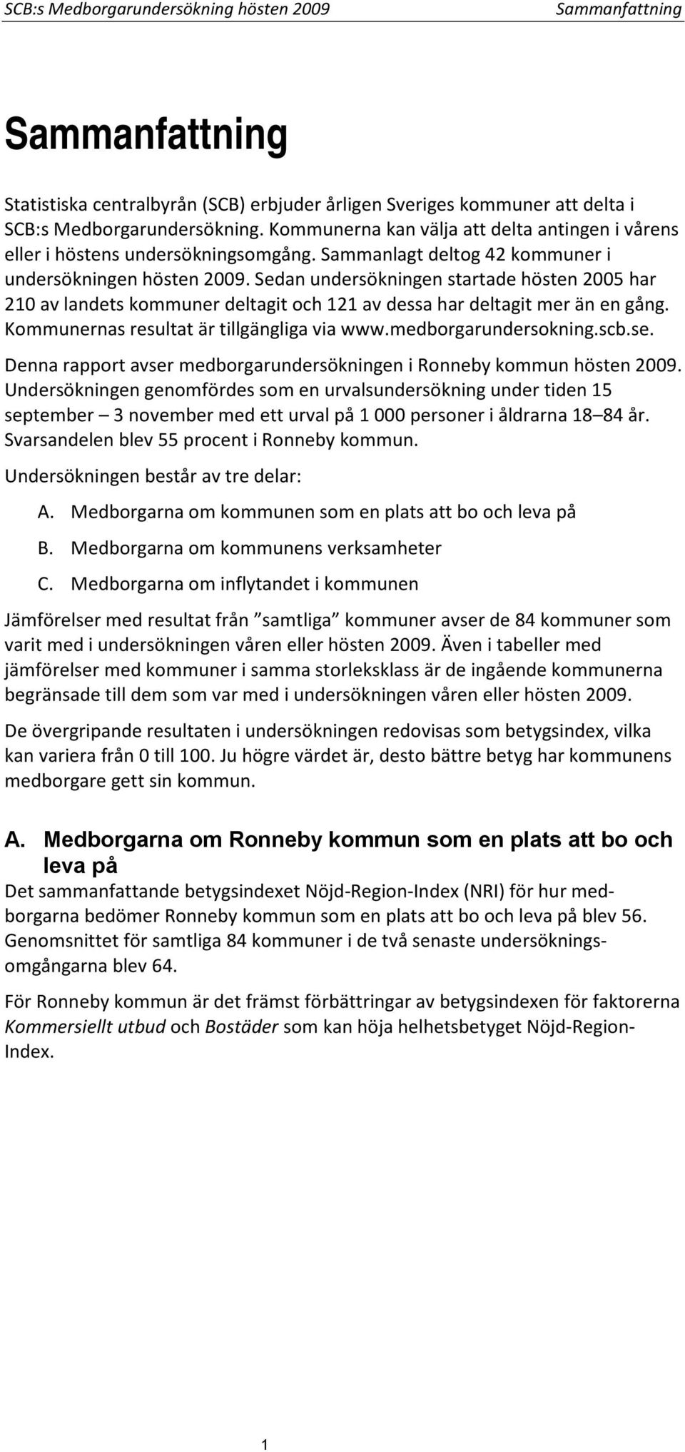 Sedan undersökningen startade hösten 2005 har 210 av landets kommuner deltagit och 121 av dessa har deltagit mer än en gång. Kommunernas resultat är tillgängliga via www.medborgarundersokning.scb.se.