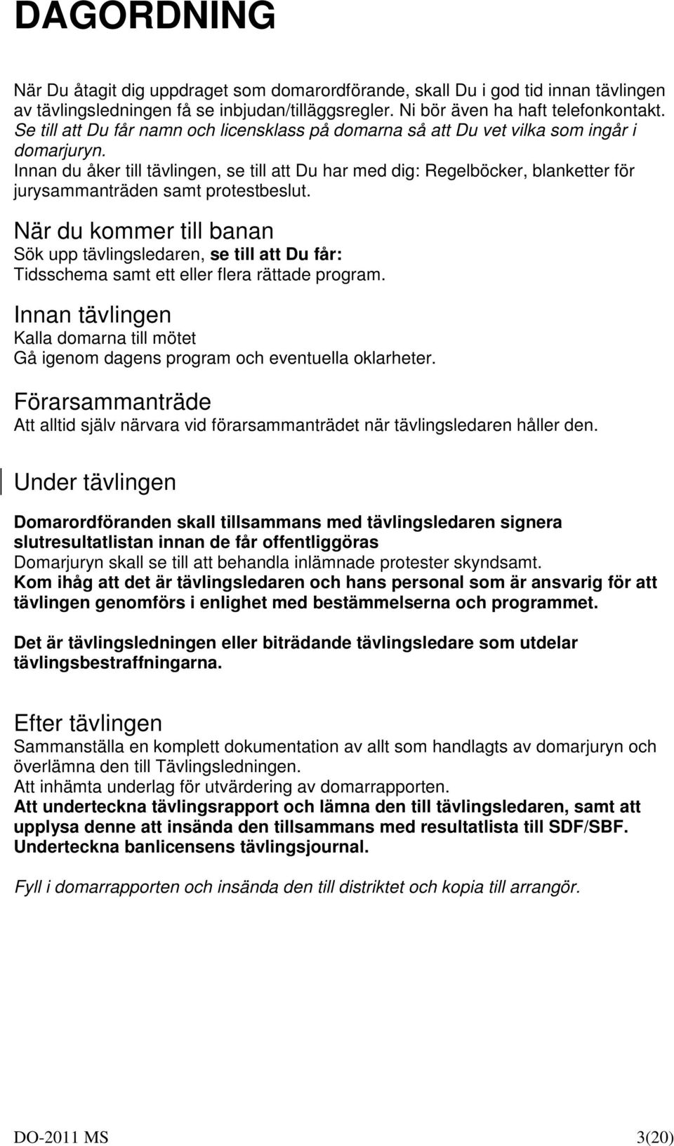 Innan du åker till tävlingen, se till att Du har med dig: Regelböcker, blanketter för jurysammanträden samt protestbeslut.