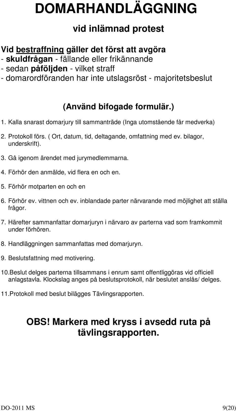 bilagor, underskrift).. Gå igenom ärendet med jurymedlemmarna. 4. Förhör den anmälde, vid flera en och en. 5. Förhör motparten en och en 6. Förhör ev. vittnen och ev.