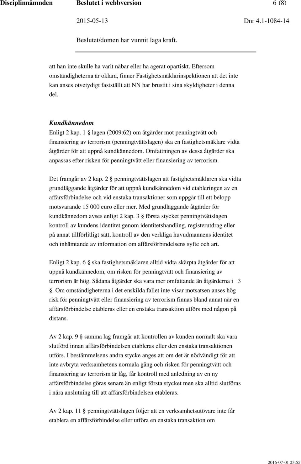 1 lagen (2009:62) om åtgärder mot penningtvätt och finansiering av terrorism (penningtvättslagen) ska en fastighetsmäklare vidta åtgärder för att uppnå kundkännedom.