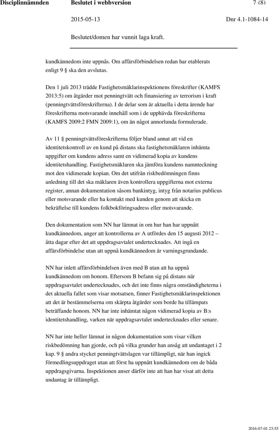 I de delar som är aktuella i detta ärende har föreskrifterna motsvarande innehåll som i de upphävda föreskrifterna (KAMFS 2009:2 FMN 2009:1), om än något annorlunda formulerade.