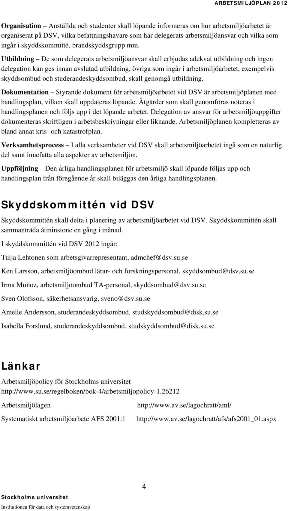 Utbildning De som delegerats arbetsmiljöansvar skall erbjudas adekvat utbildning och ingen delegation kan ges innan avslutad utbildning, övriga som ingår i arbetsmiljöarbetet, exempelvis skyddsombud