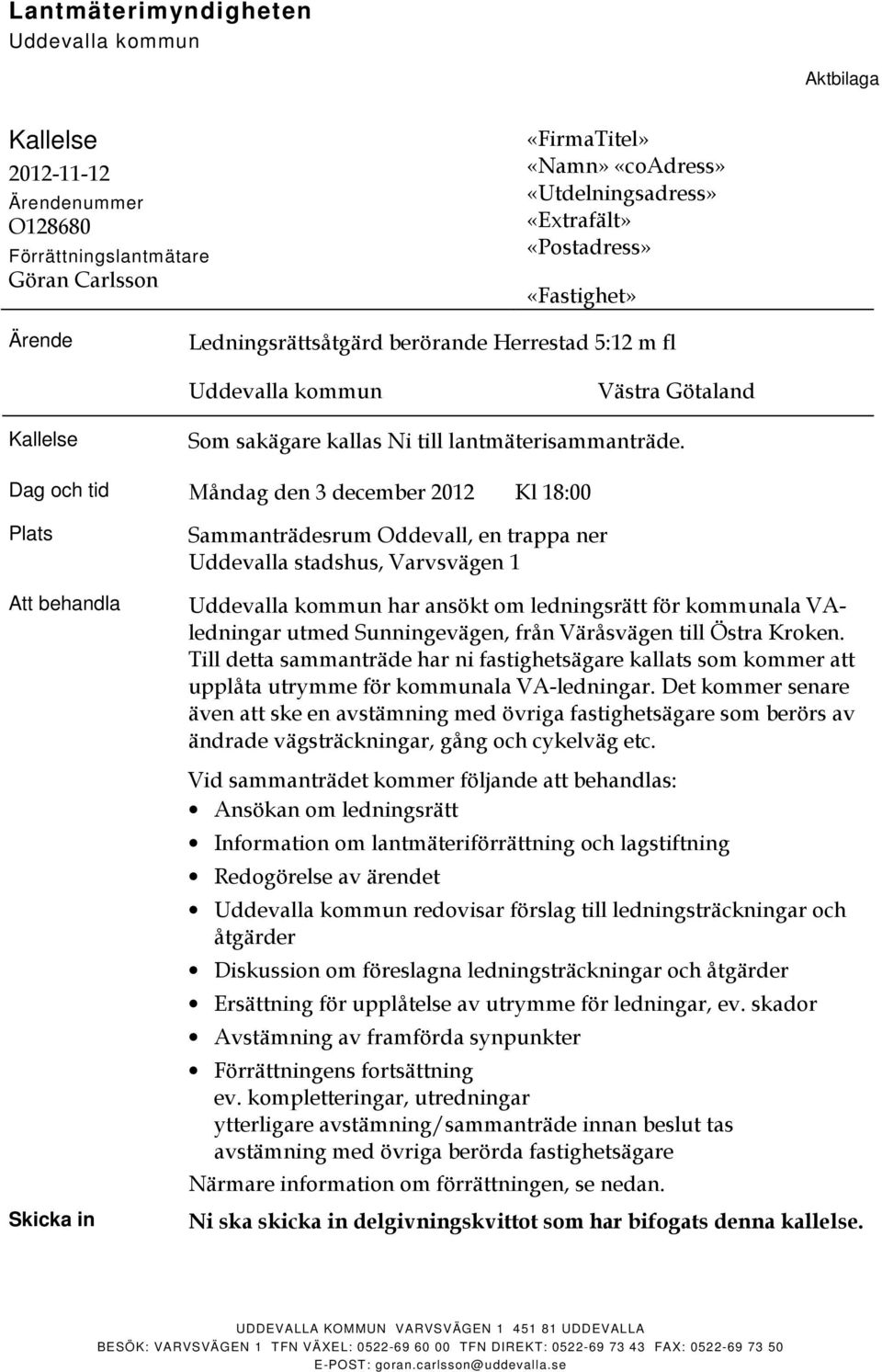 Dag och tid Måndag den 3 december 2012 Kl 18:00 Plats Att behandla Skicka in Sammanträdesrum Oddevall, en trappa ner Uddevalla stadshus, Varvsvägen 1 har ansökt om ledningsrätt för kommunala