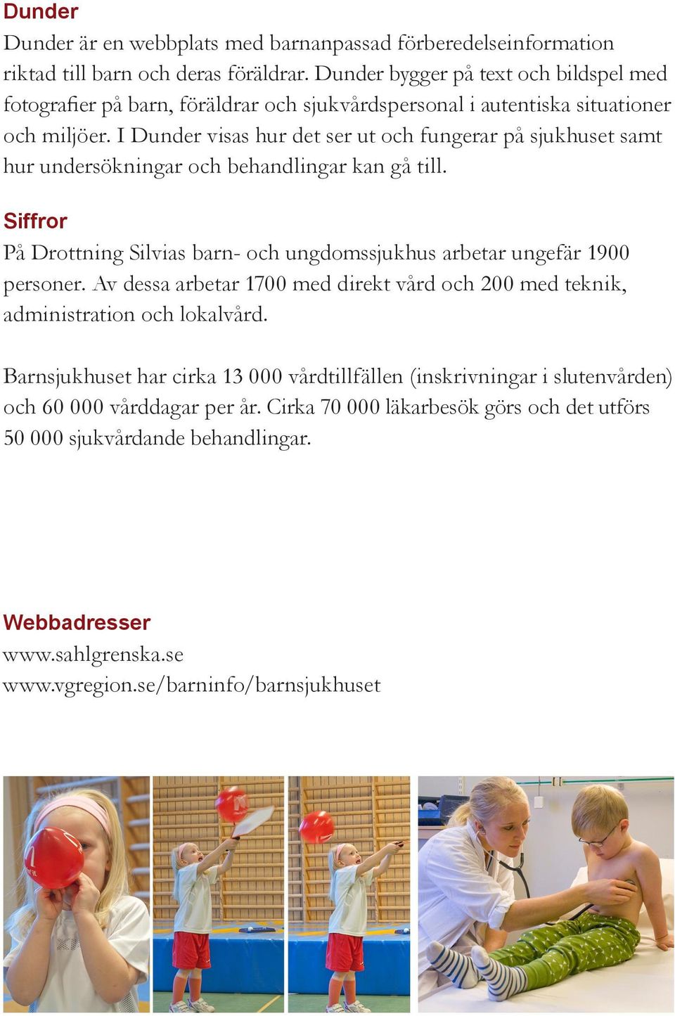 I Dunder visas hur det ser ut och fungerar på sjukhuset samt hur undersökningar och behandlingar kan gå till. Siffror På Drottning Silvias barn- och ungdomssjukhus arbetar ungefär 1900 personer.