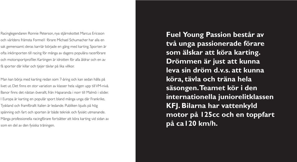 Kartingen är idrotten för alla åldrar och en av få sporter där killar och tjejer tävlar på lika villkor. Man kan börja med karting redan som 7-åring och kan sedan hålla på livet ut.