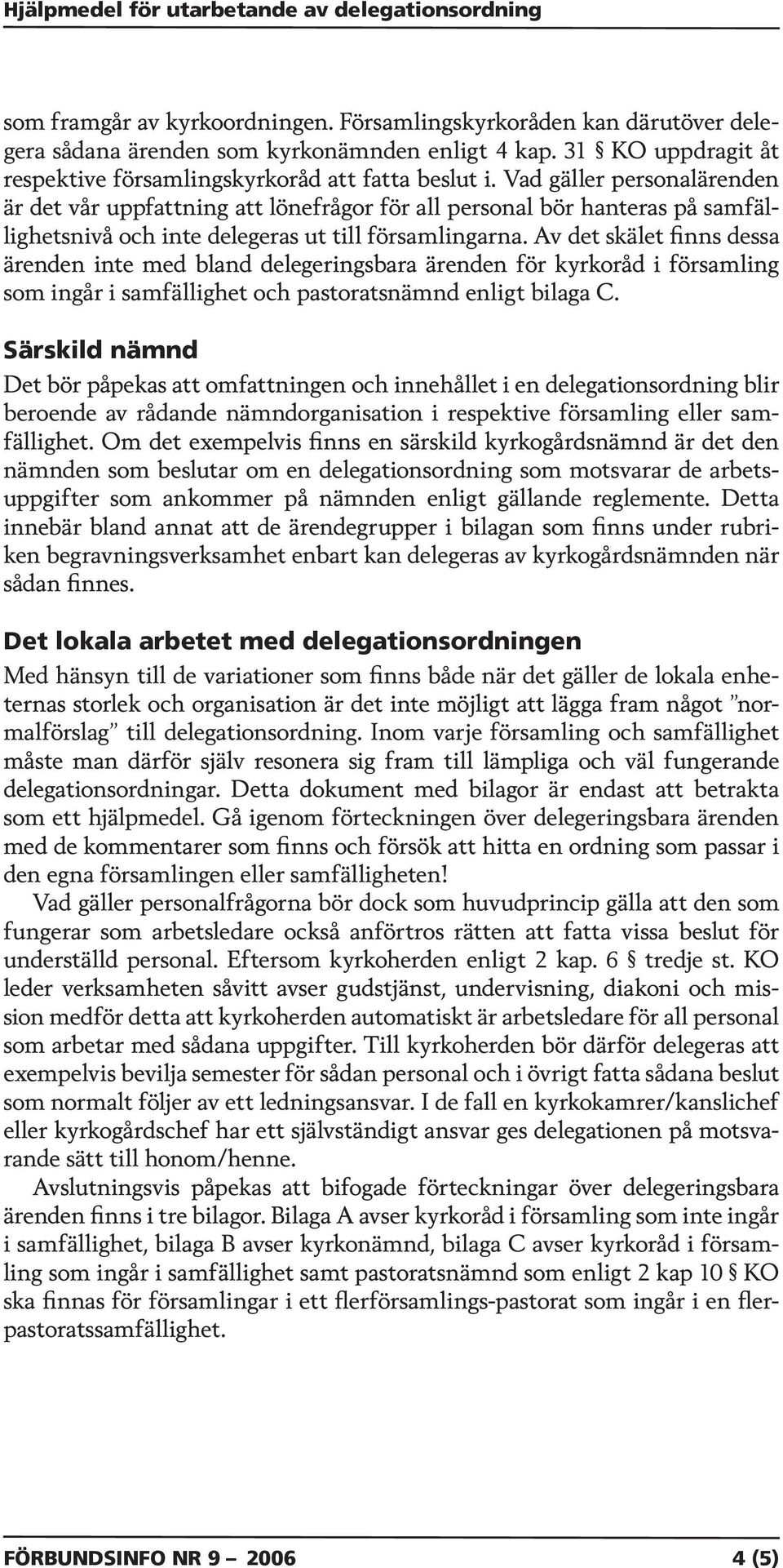 Vad gäller personalärenden är det vår uppfattning att lönefrågor för all personal bör hanteras på samfällighetsnivå och inte delegeras ut till församlingarna.
