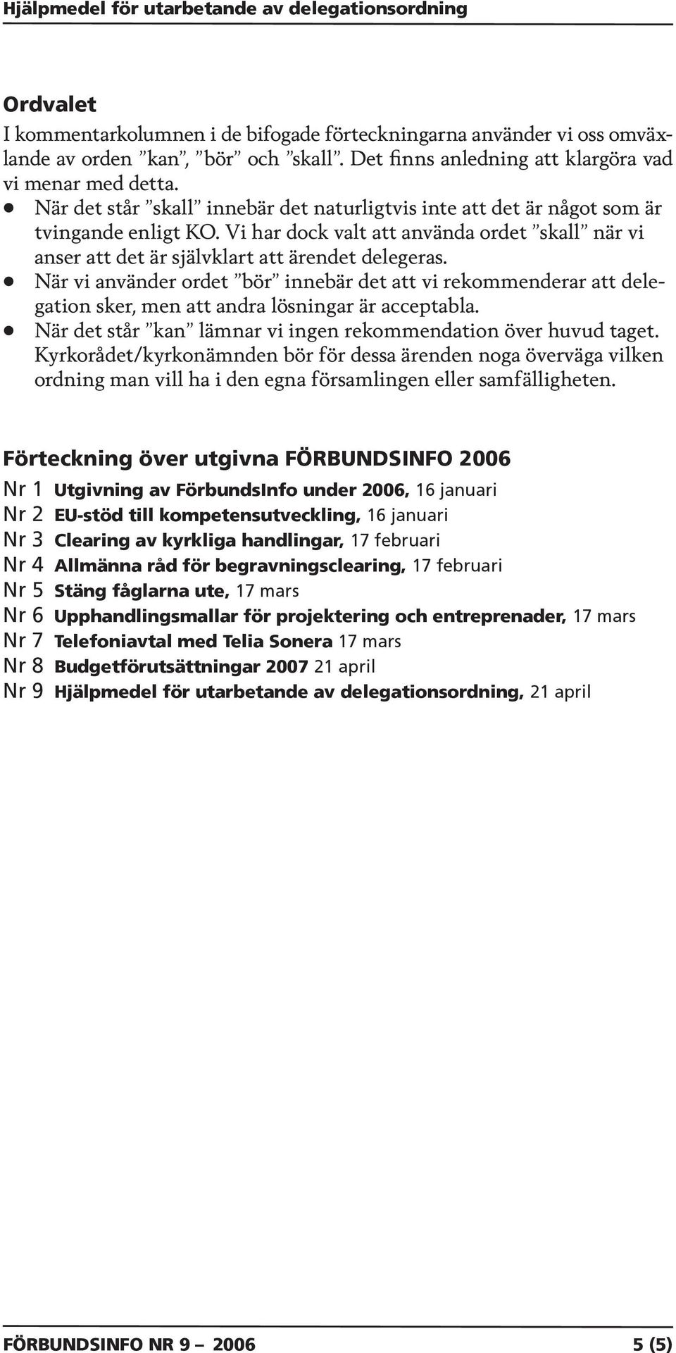 Vi har dock valt att använda ordet skall när vi anser att det är självklart att ärendet delegeras.