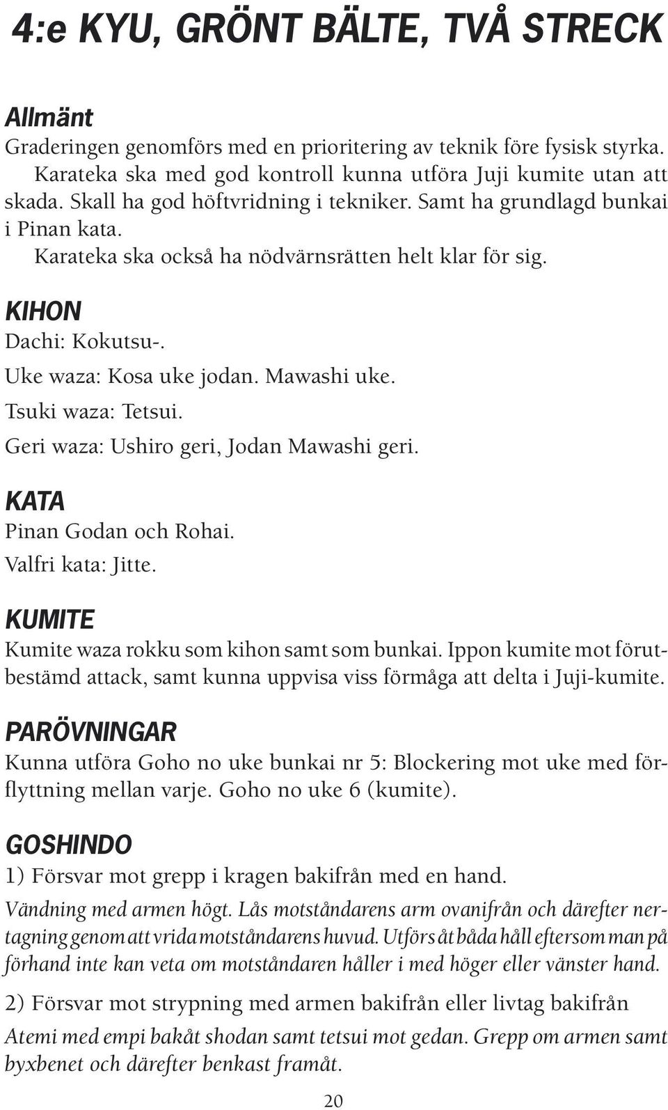 Tsuki waza: Tetsui. Geri waza: Ushiro geri, Jodan Mawashi geri. KATA Pinan Godan och Rohai. Valfri kata: Jitte. KUMITE Kumite waza rokku som kihon samt som bunkai.