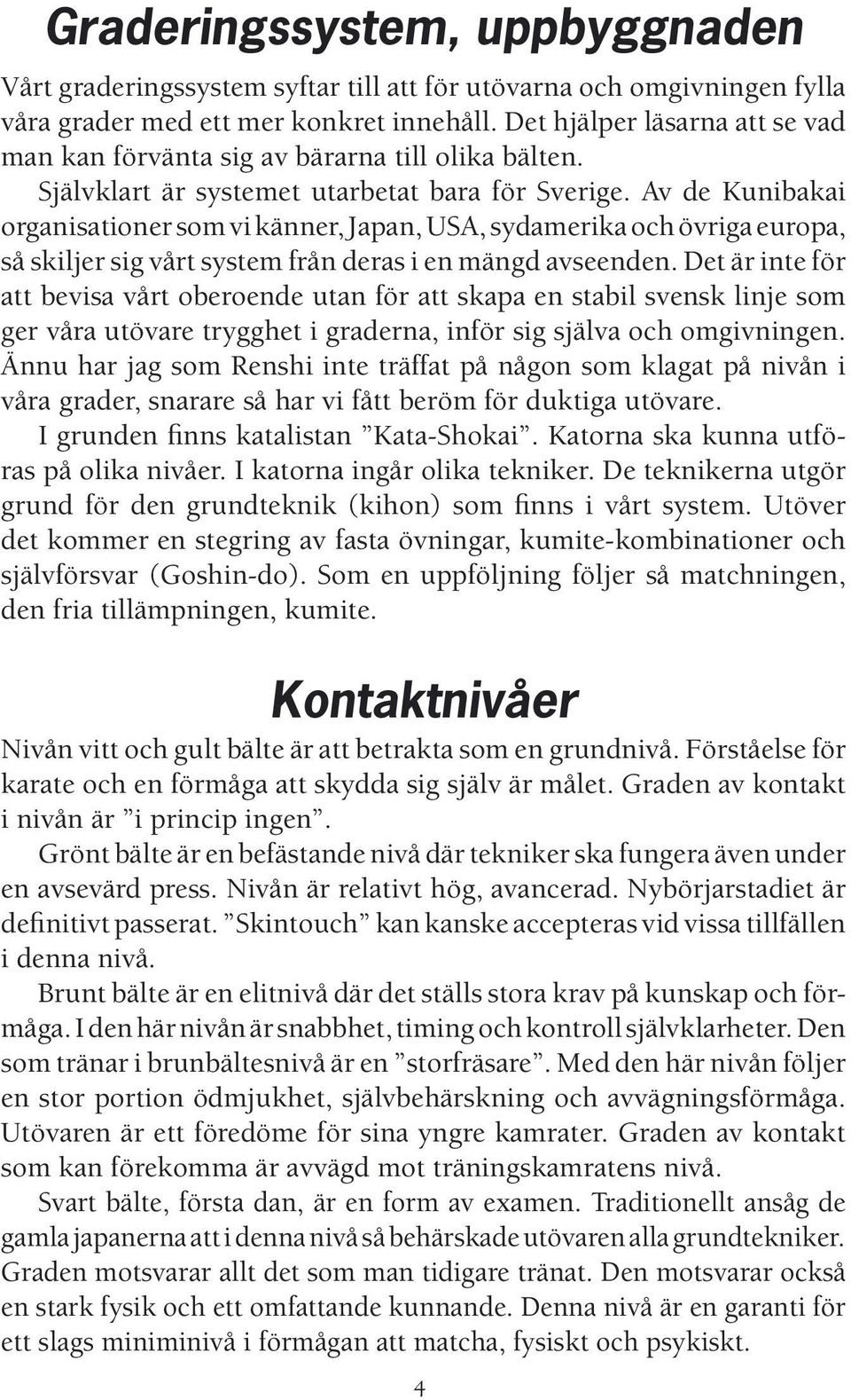 Av de Kunibakai organisationer som vi känner, Japan, USA, sydamerika och övriga europa, så skiljer sig vårt system från deras i en mängd avseenden.