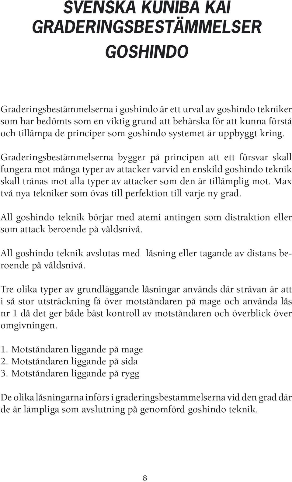 Graderingsbestämmelserna bygger på principen att ett försvar skall fungera mot många typer av attacker varvid en enskild goshindo teknik skall tränas mot alla typer av attacker som den är tillämplig