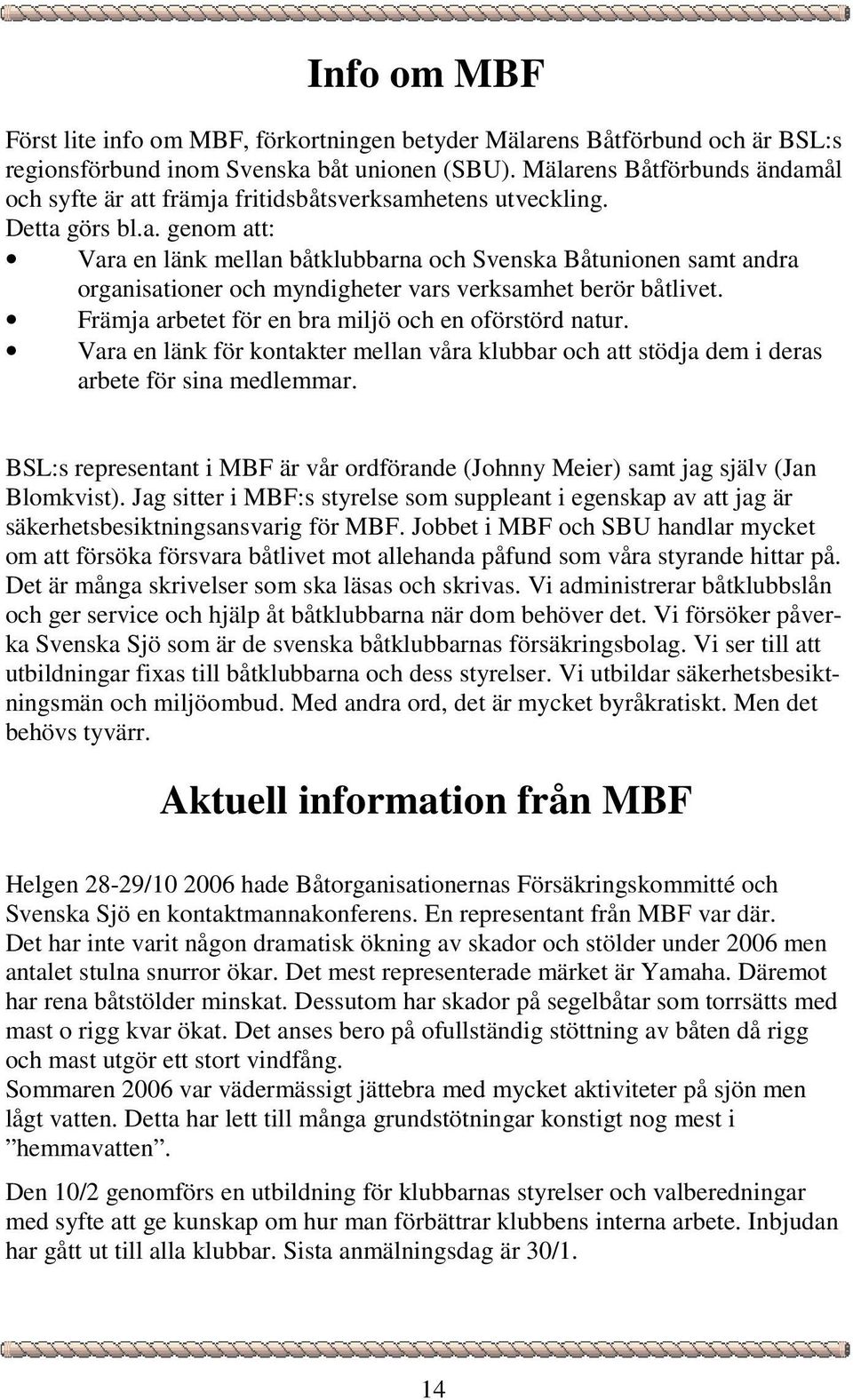 Främja arbetet för en bra miljö och en oförstörd natur. Vara en länk för kontakter mellan våra klubbar och att stödja dem i deras arbete för sina medlemmar.
