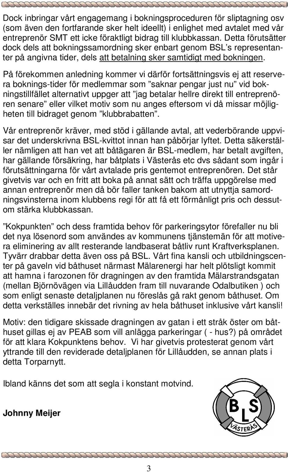På förekommen anledning kommer vi därför fortsättningsvis ej att reservera boknings-tider för medlemmar som saknar pengar just nu vid bokningstillfället alternativt uppger att jag betalar hellre