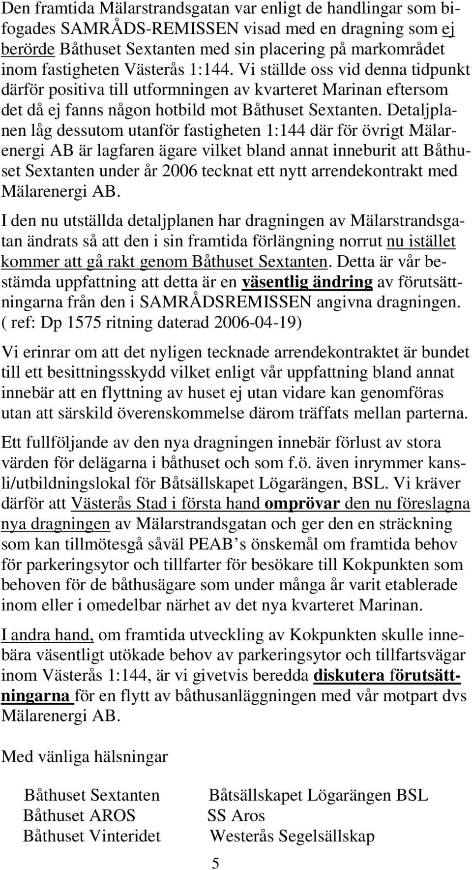 Detaljplanen låg dessutom utanför fastigheten 1:144 där för övrigt Mälarenergi AB är lagfaren ägare vilket bland annat inneburit att Båthuset Sextanten under år 2006 tecknat ett nytt arrendekontrakt