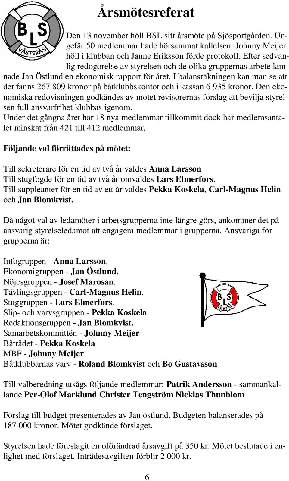 I balansräkningen kan man se att det fanns 267 809 kronor på båtklubbskontot och i kassan 6 935 kronor.