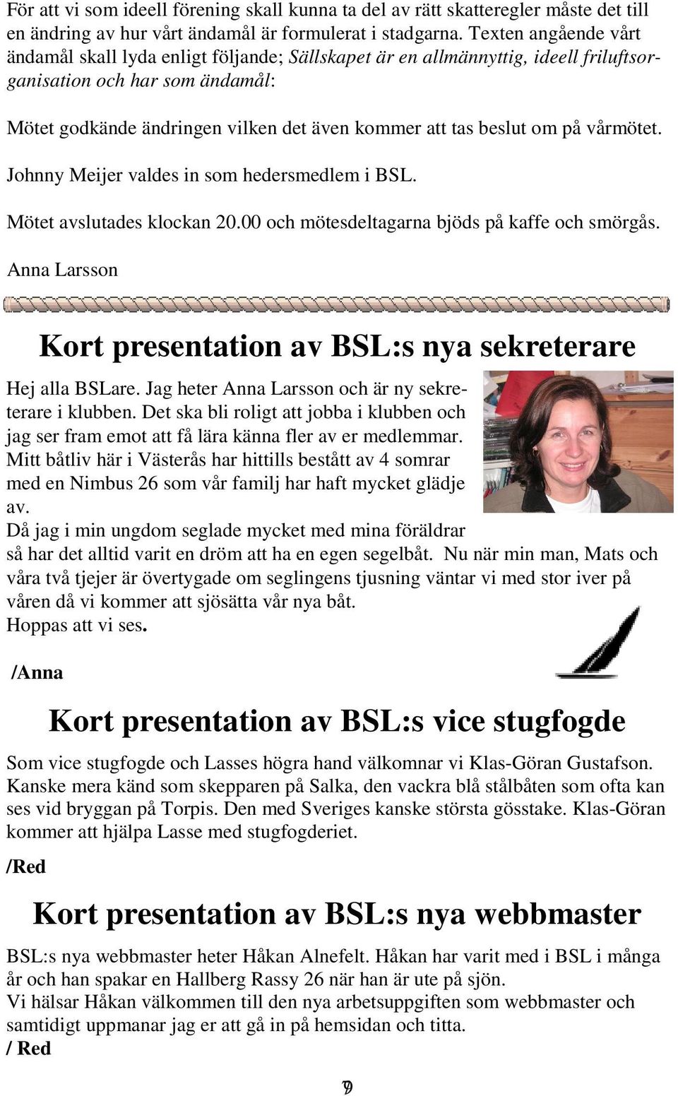 om på vårmötet. Johnny Meijer valdes in som hedersmedlem i BSL. Mötet avslutades klockan 20.00 och mötesdeltagarna bjöds på kaffe och smörgås. Anna Larsson Hej alla BSLare.