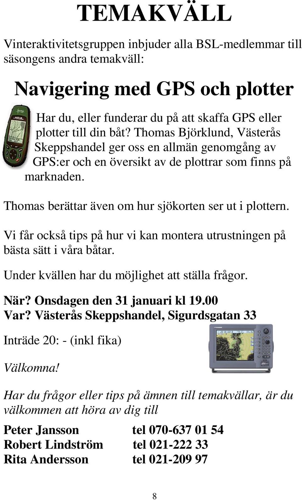 Vi får också tips på hur vi kan montera utrustningen på bästa sätt i våra båtar. Under kvällen har du möjlighet att ställa frågor. När? Onsdagen den 31 januari kl 19.00 Var?