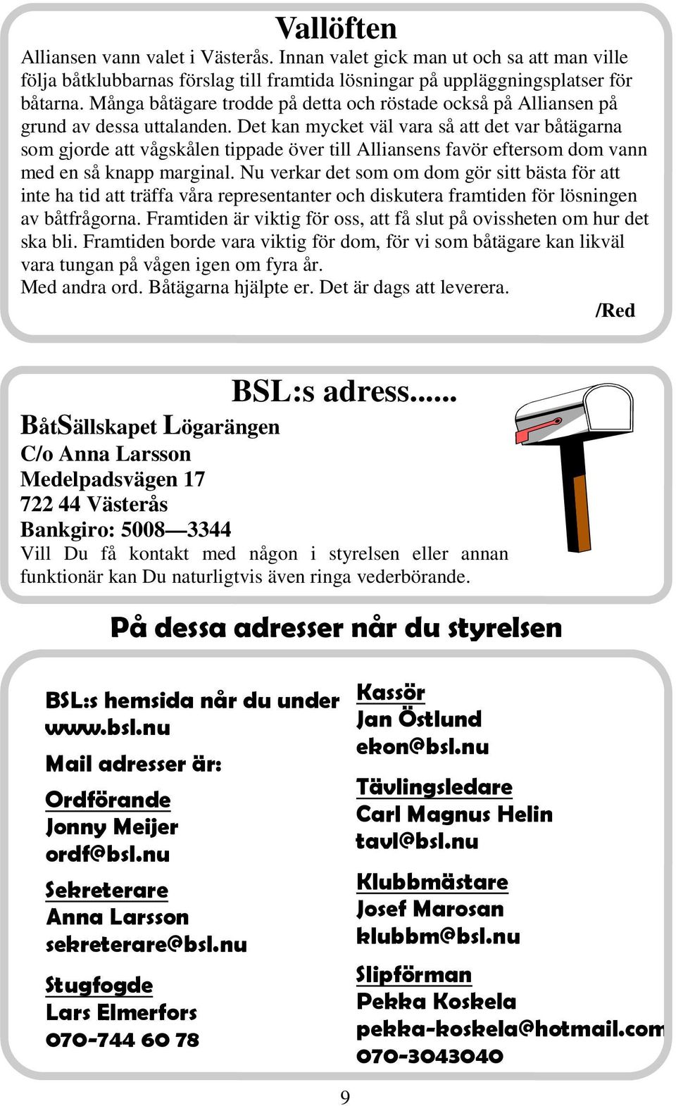 Det kan mycket väl vara så att det var båtägarna som gjorde att vågskålen tippade över till Alliansens favör eftersom dom vann med en så knapp marginal.