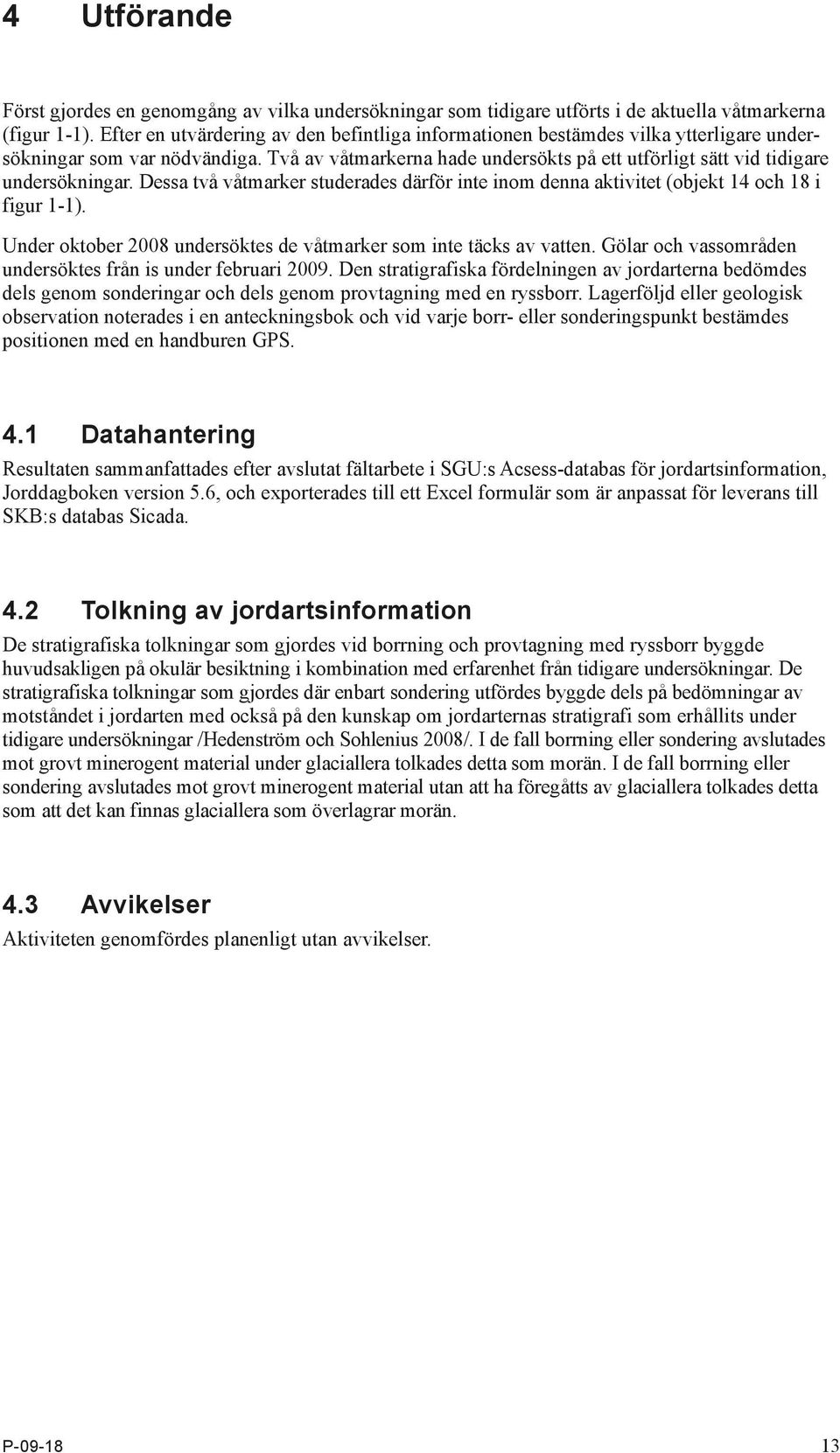 Två av våtmarkerna hade under sökts på ett utförligt sätt vid tidigare undersökningar. Dessa två våtmarker studerades därför inte inom denna aktivitet (objekt 14 och 18 i figur 1-1).
