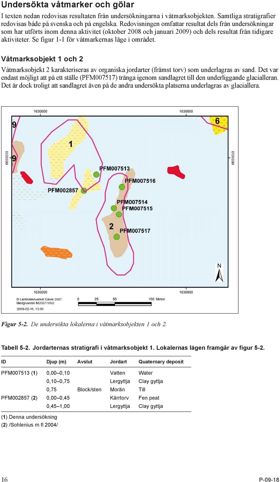 Se figur 1-1 för våtmarkernas läge i om rådet. Våtmarksobjekt 1 och 2 Våtmarksobjekt 2 karakteriseras av organiska jordarter (främst torv) som underlagras av sand.