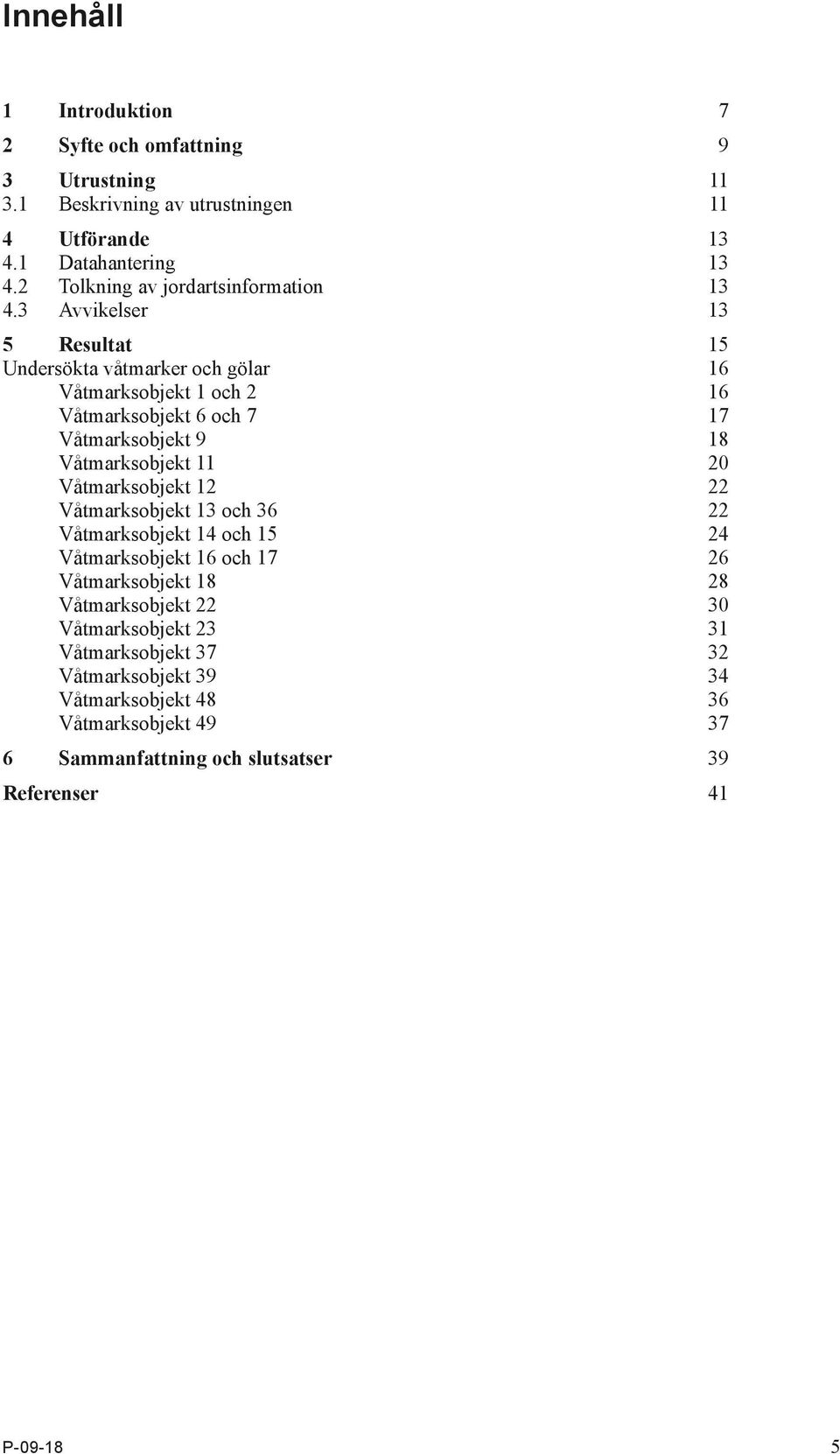 3 Avvikelser 13 5 Resultat 15 Undersökta våtmarker och gölar 16 Våtmarksobjekt 1 och 2 16 Våtmarksobjekt 6 och 7 17 Våtmarksobjekt 9 18 Våtmarksobjekt 11 20