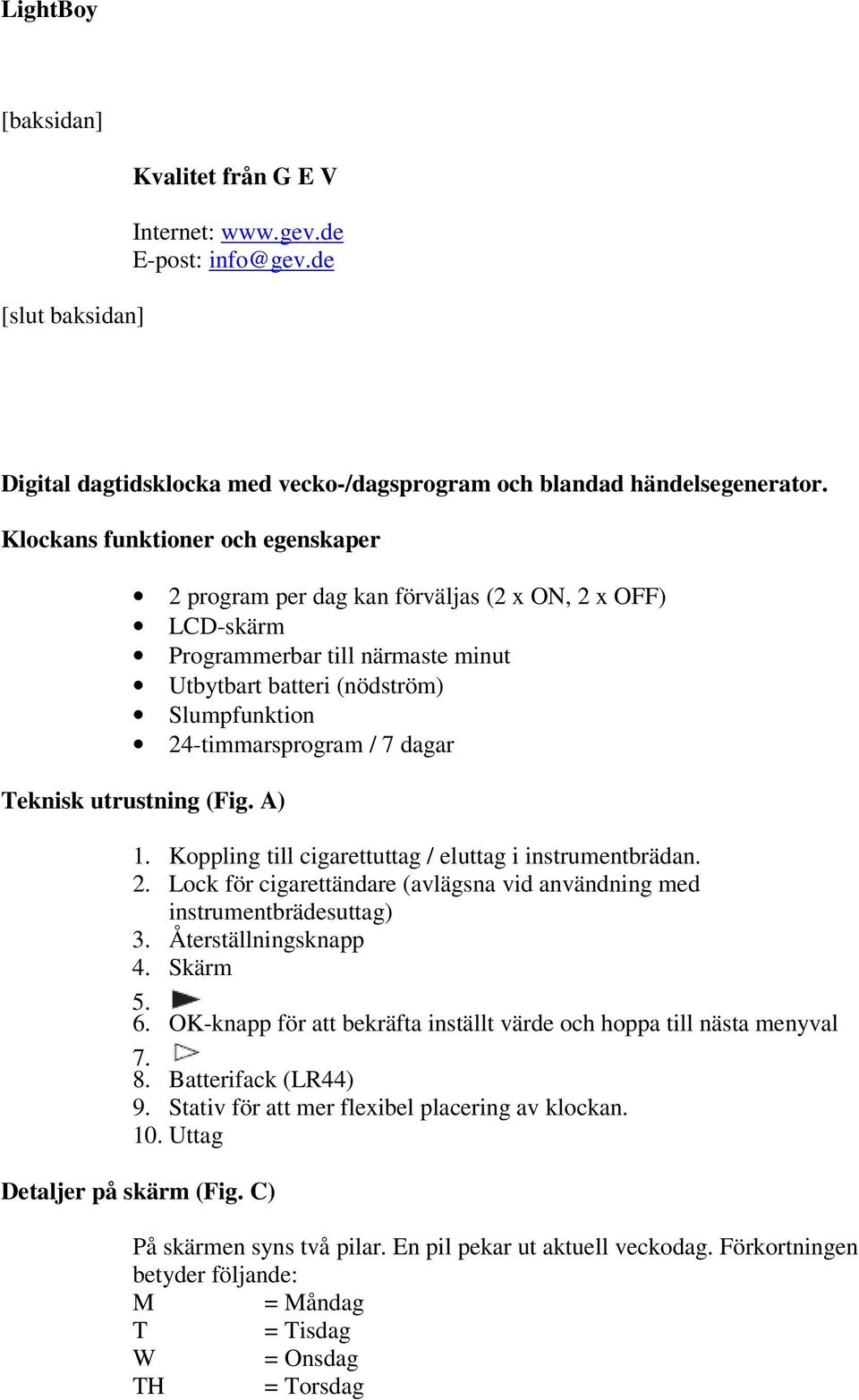 Teknisk utrustning (Fig. A) 1. Koppling till cigarettuttag / eluttag i instrumentbrädan. 2. Lock för cigarettändare (avlägsna vid användning med instrumentbrädesuttag) 3. Återställningsknapp 4.