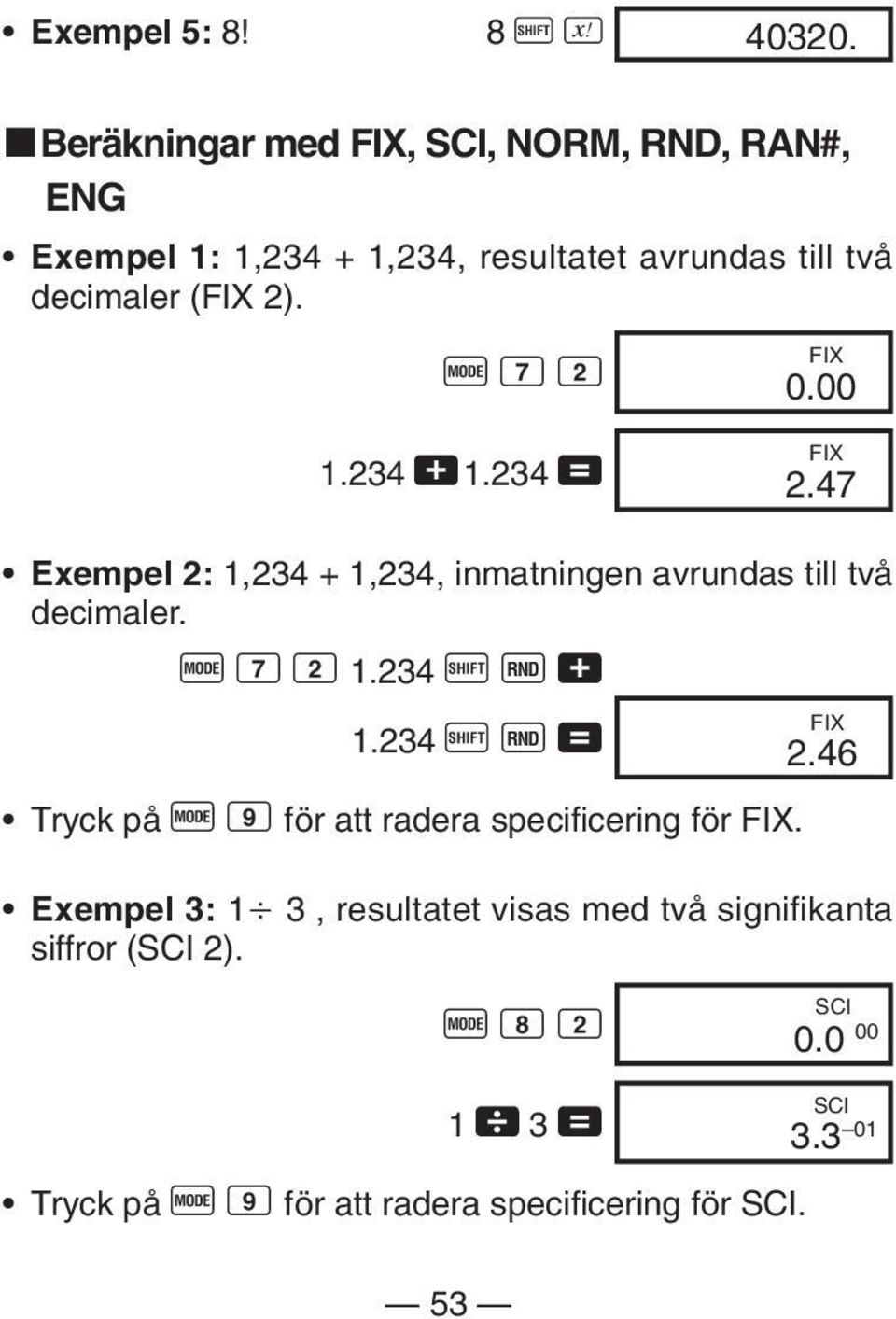 F 7 2 1.234 +1.234 = FIX 0.00 FIX 2.47 Exempel 2: 1,234 + 1,234, inmatningen avrundas till två decimaler. F 7 2 1.