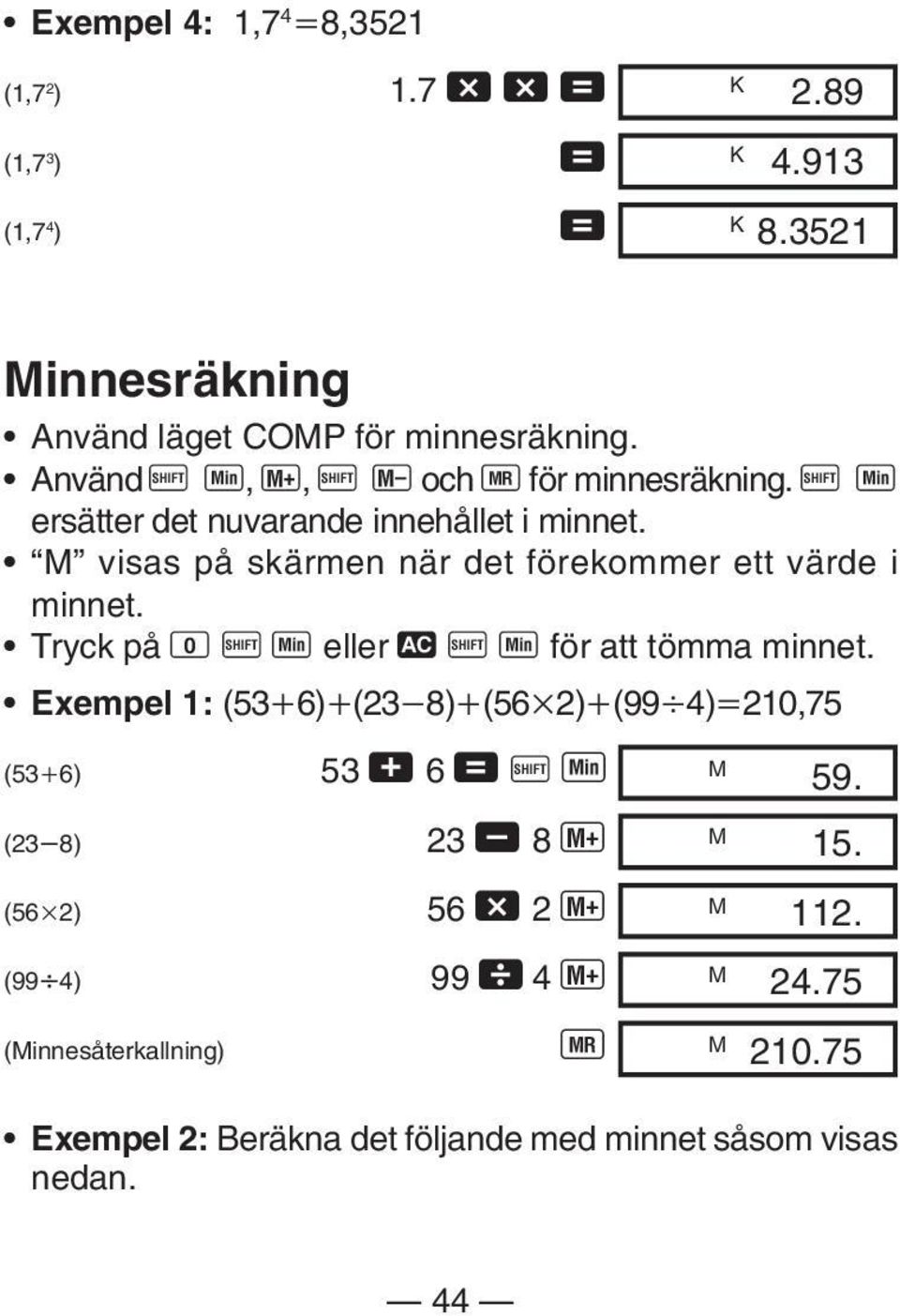 M visas på skärmen när det förekommer ett värde i minnet. Tryck på 0 A Y eller t A Y för att tömma minnet.